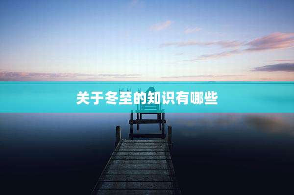 关于冬至的知识有哪些