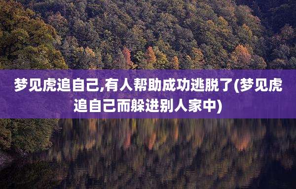 梦见虎追自己,有人帮助成功逃脱了(梦见虎追自己而躲进别人家中)