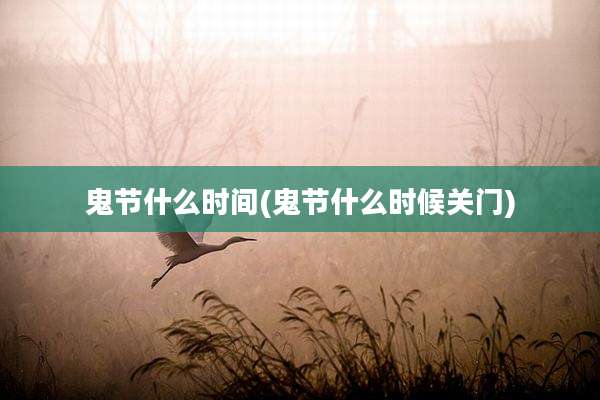 鬼节什么时间(鬼节什么时候关门)