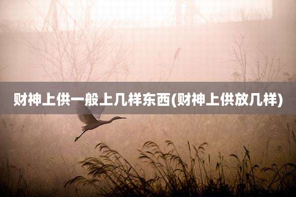 财神上供一般上几样东西(财神上供放几样)