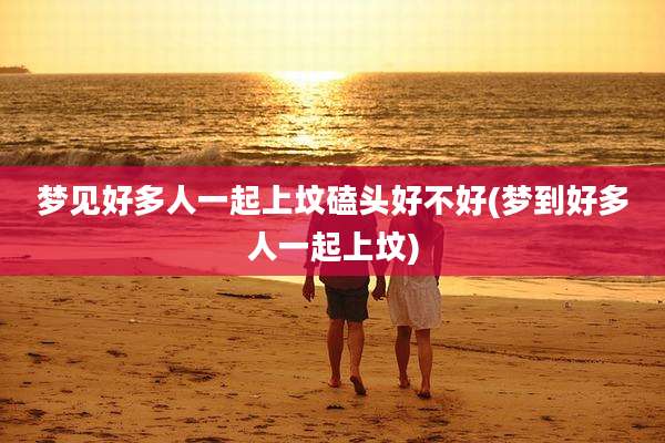 梦见好多人一起上坟磕头好不好(梦到好多人一起上坟)
