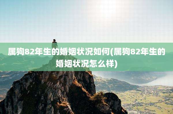 属狗82年生的婚姻状况如何(属狗82年生的婚姻状况怎么样)
