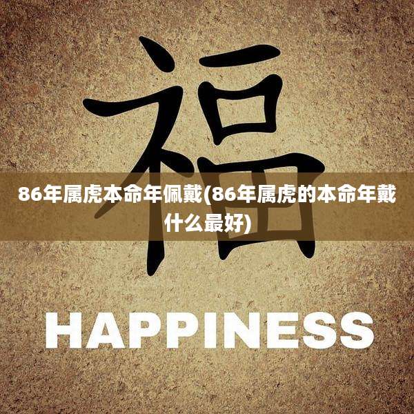 86年属虎本命年佩戴(86年属虎的本命年戴什么最好)