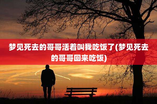 梦见死去的哥哥活着叫我吃饭了(梦见死去的哥哥回来吃饭)
