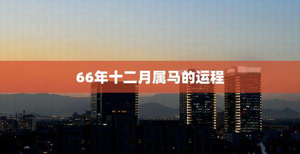 66年十二月属马的运程
