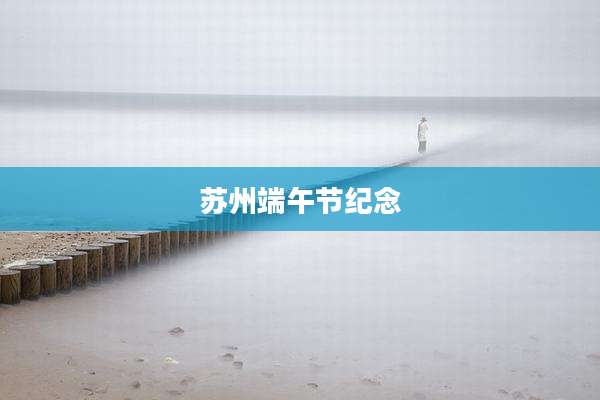 苏州端午节纪念