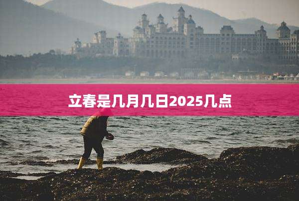 立春是几月几日2025几点