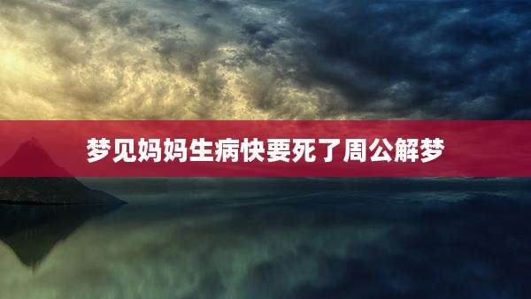 梦见妈妈生病快要死了周公解梦