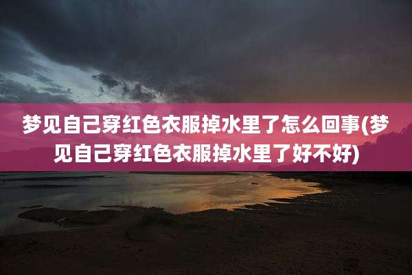 梦见自己穿红色衣服掉水里了怎么回事(梦见自己穿红色衣服掉水里了好不好)