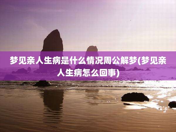 梦见亲人生病是什么情况周公解梦(梦见亲人生病怎么回事)