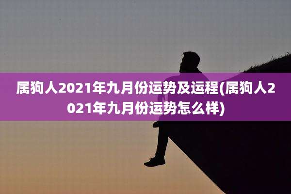 属狗人2021年九月份运势及运程(属狗人2021年九月份运势怎么样)