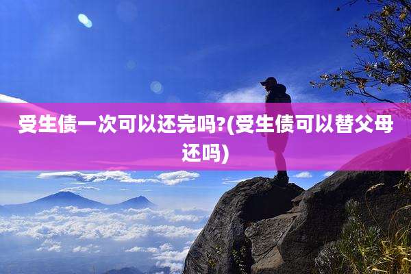 受生债一次可以还完吗?(受生债可以替父母还吗)