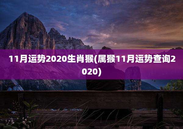 11月运势2020生肖猴(属猴11月运势查询2020)