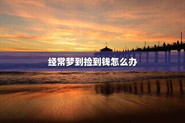 经常梦到捡到钱怎么办