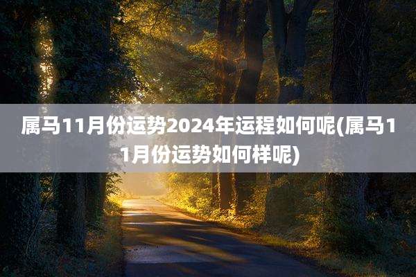 属马11月份运势2024年运程如何呢(属马11月份运势如何样呢)