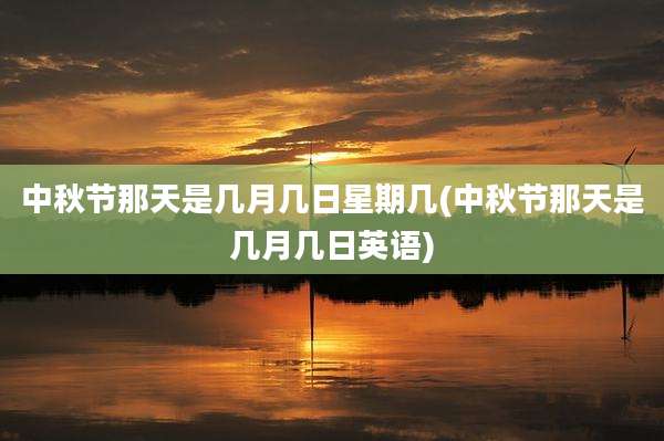 中秋节那天是几月几日星期几(中秋节那天是几月几日英语)