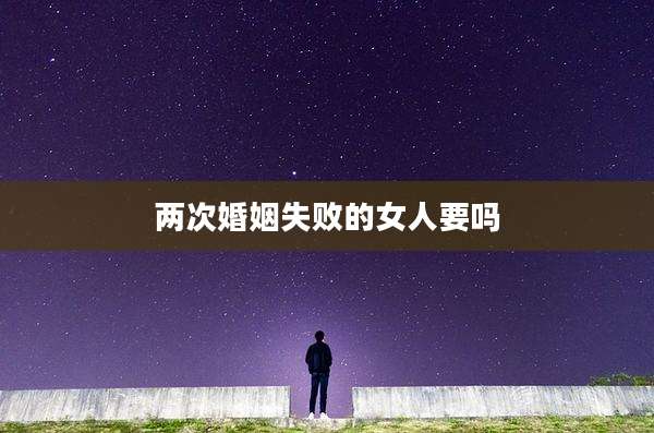 两次婚姻失败的女人要吗