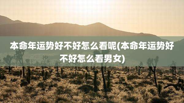 本命年运势好不好怎么看呢(本命年运势好不好怎么看男女)