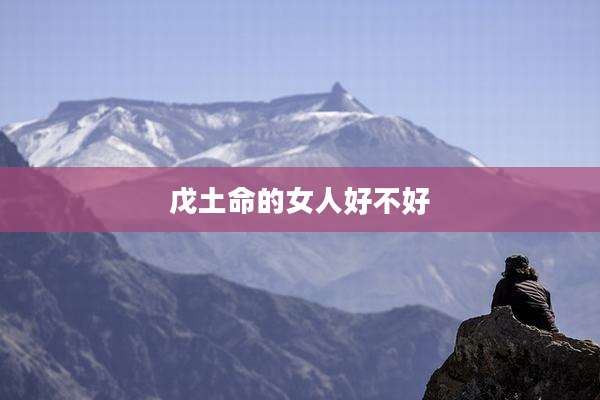 戊土命的女人好不好