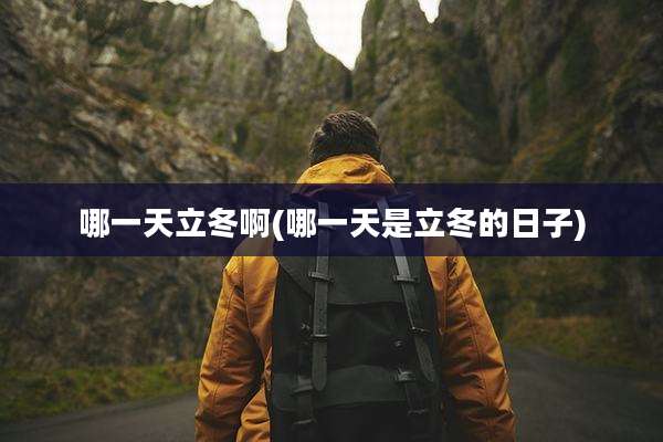 哪一天立冬啊(哪一天是立冬的日子)