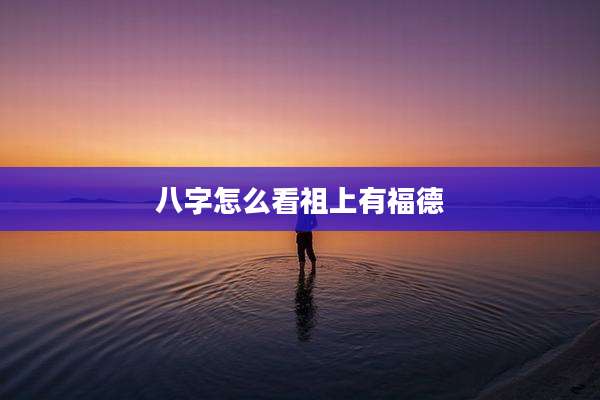 八字怎么看祖上有福德