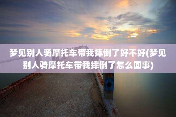 梦见别人骑摩托车带我摔倒了好不好(梦见别人骑摩托车带我摔倒了怎么回事)