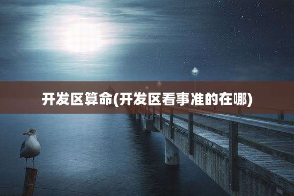 开发区算命(开发区看事准的在哪)