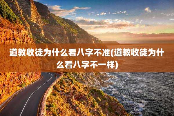 道教收徒为什么看八字不准(道教收徒为什么看八字不一样)