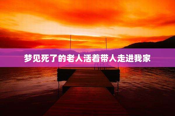 梦见死了的老人活着带人走进我家