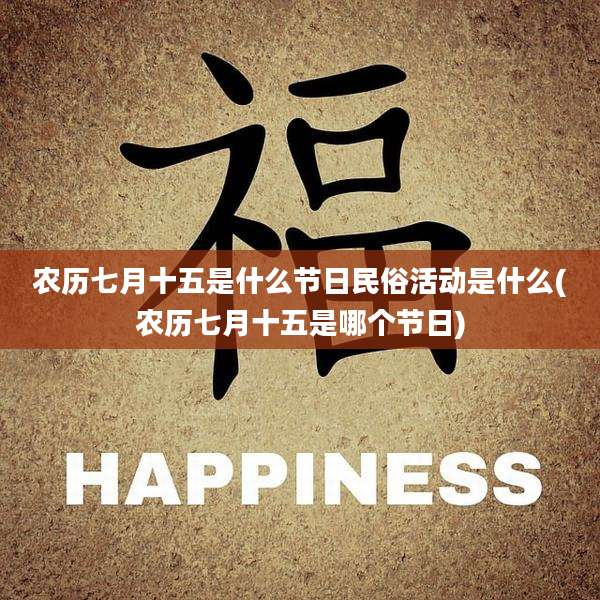 农历七月十五是什么节日民俗活动是什么(农历七月十五是哪个节日)