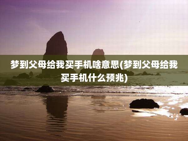 梦到父母给我买手机啥意思(梦到父母给我买手机什么预兆)