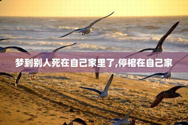 梦到别人死在自己家里了,停棺在自己家