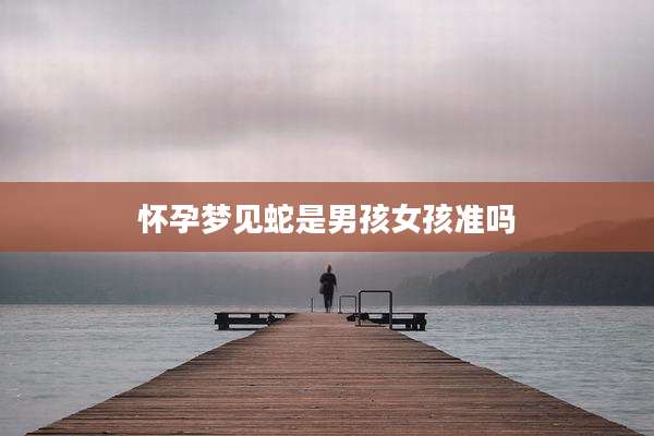 怀孕梦见蛇是男孩女孩准吗