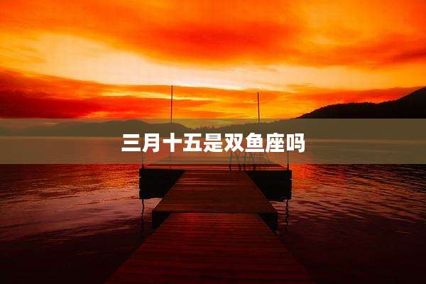 三月十五是双鱼座吗