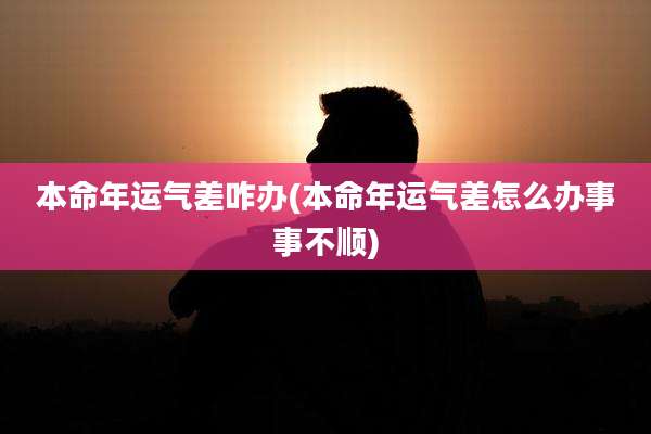 本命年运气差咋办(本命年运气差怎么办事事不顺)
