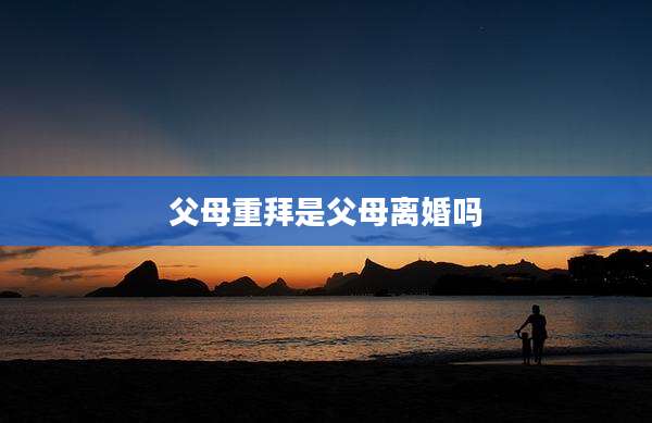 父母重拜是父母离婚吗