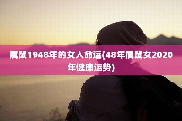 属鼠1948年的女人命运(48年属鼠女2020年健康运势)