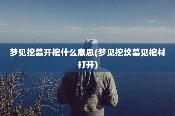 梦见挖墓开棺什么意思(梦见挖坟墓见棺材打开)