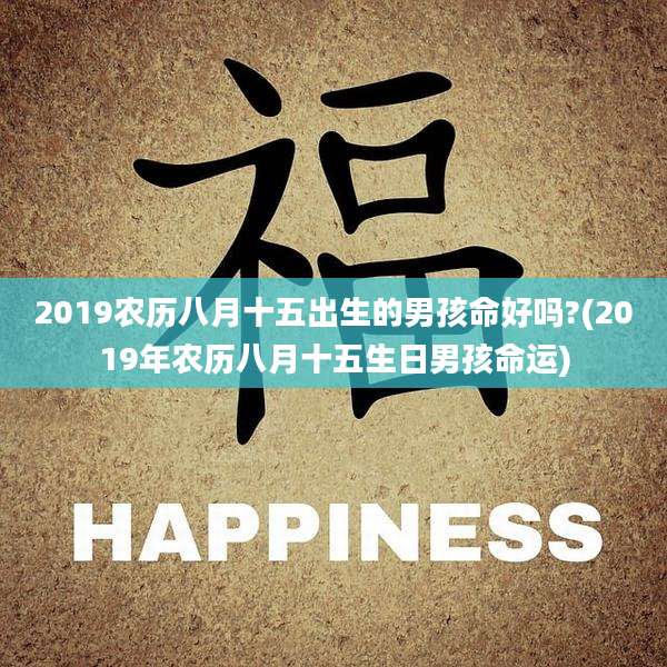 2019农历八月十五出生的男孩命好吗?(2019年农历八月十五生日男孩命运)