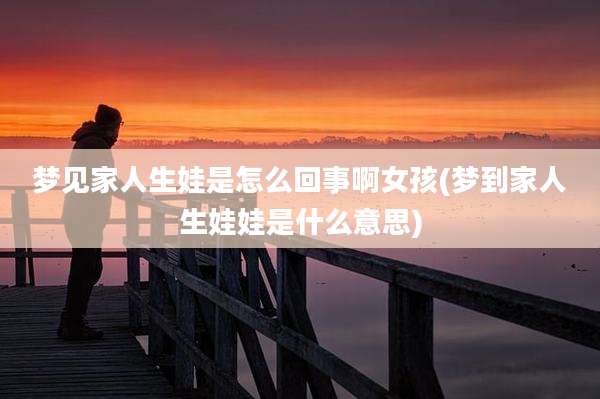 梦见家人生娃是怎么回事啊女孩(梦到家人生娃娃是什么意思)