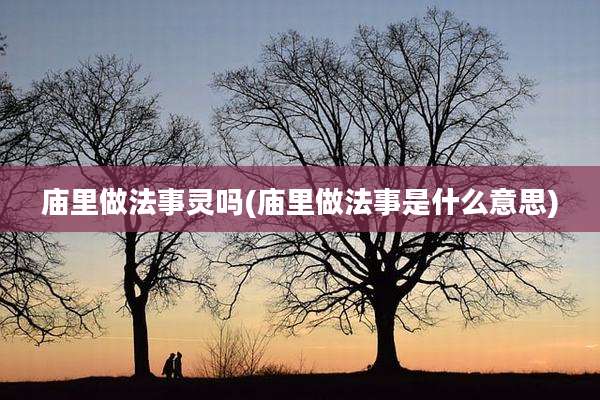 庙里做法事灵吗(庙里做法事是什么意思)