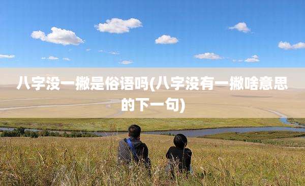 八字没一撇是俗语吗(八字没有一撇啥意思的下一句)