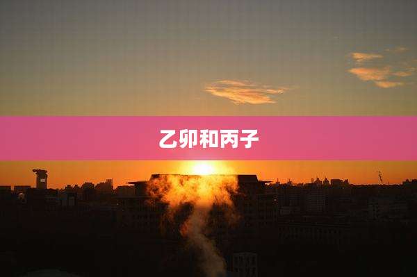 乙卯和丙子