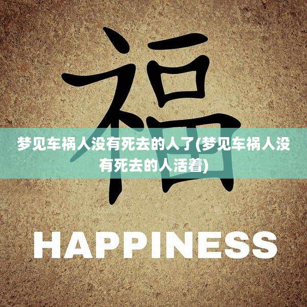 梦见车祸人没有死去的人了(梦见车祸人没有死去的人活着)