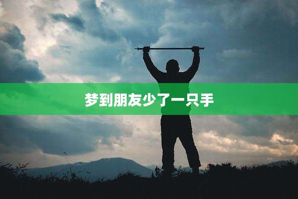 梦到朋友少了一只手