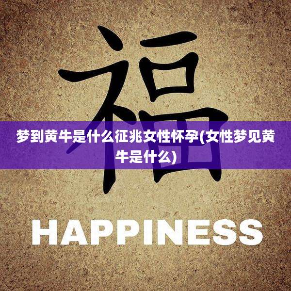 梦到黄牛是什么征兆女性怀孕(女性梦见黄牛是什么)