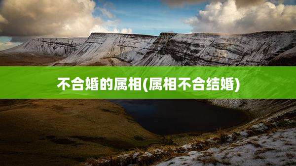 不合婚的属相(属相不合结婚)