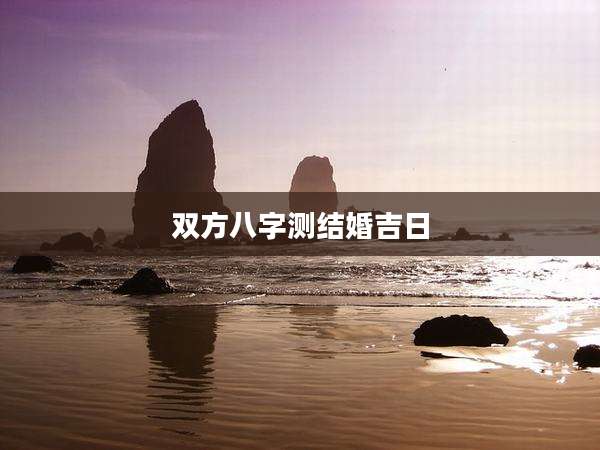 双方八字测结婚吉日