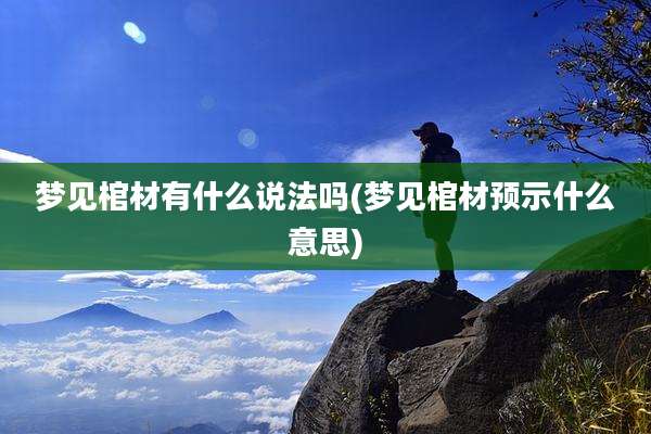 梦见棺材有什么说法吗(梦见棺材预示什么意思)