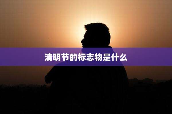 清明节的标志物是什么